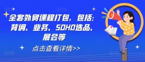 全套外贸课程打包,包括:背调、业务、SOHO选品、展会等-晟哥学社资源库