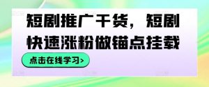 短剧推广干货，短剧快速涨粉做锚点挂载-晟哥学社资源库