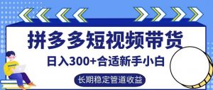 拼多多短视频带货日入300+有长期稳定被动收益,合适新手小白【揭秘】-晟哥学社资源库