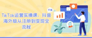 TikTok运营实操课,抖音海外版从注册到变现全流程-晟哥学社资源库