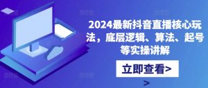 2024最新抖音直播核心玩法,底层逻辑、算法、起号等实操讲解-晟哥学社资源库