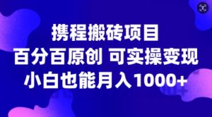 携程搬砖项目，百分百原创，可实操变现，新手小白月入1k+【揭秘】-晟哥学社资源库