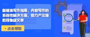 新媒体写作指南,内容写作的系统性解决方案,助力产出爆款现象级文章-晟哥学社资源库