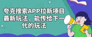 夸克搜索APP拉新项目最新玩法,能传给下一代的玩法-晟哥学社资源库