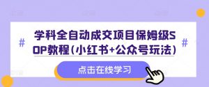 学科全自动成交项目保姆级SOP教程(小红书+公众号玩法)含资料-晟哥学社资源库