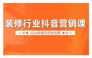 2024装修行业抖音营销课,同城引流全攻略-晟哥学社资源库