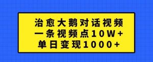 治愈大鹅对话视频,一条视频点赞 10W+,单日变现1k+【揭秘】-晟哥学社资源库