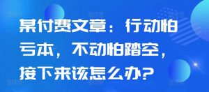某付费文章：行动怕亏本，不动怕踏空，接下来该怎么办?-晟哥学社资源库