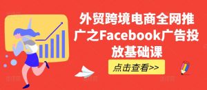 外贸跨境电商全网推广之Facebook广告投放基础课-晟哥学社资源库