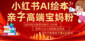 小红书AI绘本,亲子赛道高端宝妈粉,起号快,五分钟无脑原创,小白宝妈上班族轻松玩赚副业-晟哥学社资源库