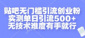 贴吧无门槛引流创业粉，实测单日引流500+，无技术难度有手就行【揭秘】-晟哥学社资源库