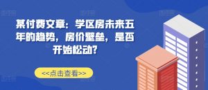 某付费文章:学区房未来五年的趋势,房价壁垒,是否开始松动?-晟哥学社资源库
