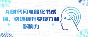 AI时代闪电般化书成课,快速提升变现力和影响力-晟哥学社资源库