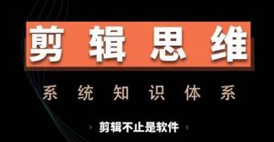 剪辑思维系统课,从软件到思维,系统学习实操进阶,从讲故事到剪辑技巧全覆盖-晟哥学社资源库