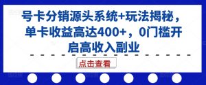 号卡分销源头系统+玩法揭秘,单卡收益高达400+,0门槛开启高收入副业-晟哥学社资源库
