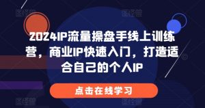 2024IP流量操盘手线上训练营，商业IP快速入门，打造适合自己的个人IP-晟哥学社资源库