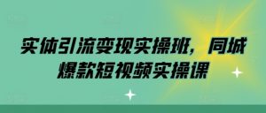 实体引流变现实操班，同城爆款短视频实操课-晟哥学社资源库