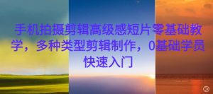 手机拍摄剪辑高级感短片零基础教学,多种类型剪辑制作,0基础学员快速入门-晟哥学社资源库