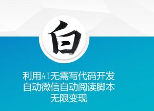 利用AI无需写代码开发自动微信自动阅读脚本无限变现 【揭秘】-晟哥学社资源库