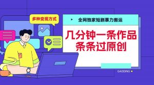 全网独家短剧暴力搬运,几分钟一条作品条条过原创,多种变现方式【揭秘】-晟哥学社资源库