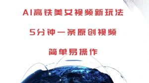 AI高铁美女视频新玩法,5分钟一条原创视频,简单易操作【揭秘】-晟哥学社资源库