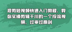 混剪短视频快速入门教程,教你实操剪辑千川的一个投流视频,过审过原创-晟哥学社资源库