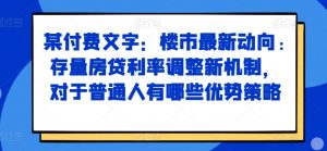 某付费文章：楼市最新动向，存量房贷利率调整新机制，对于普通人有哪些优势策略-晟哥学社资源库