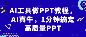 AI工具做PPT教程,AI真牛,1分钟搞定高质量PPT-晟哥学社资源库