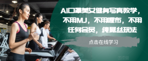 AI口罩美女健身写真教学,不用MJ,不用哩布,不用任何会员,纯屌丝玩法-晟哥学社资源库