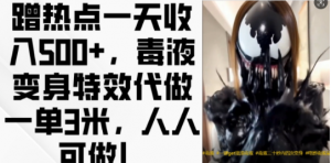 蹭热点一天收入500+，毒液变身特效代做一单3米，人人可做!-晟哥学社资源库