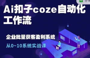 Ai扣子coze自动化工作流,从0~10系统实战课,10个人的工作量1个人完成-晟哥学社资源库