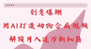 创意爆棚,用AI打造动物合成视频,解锁月入过W新秘籍【揭秘】-晟哥学社资源库