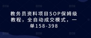 教务员资料项目SOP保姆级教程,全自动成交模式,一单158-398-晟哥学社资源库