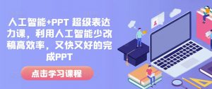 人工智能+PPT 超级表达力课,利用人工智能少改稿高效率,又快又好的完成PPT-晟哥学社资源库