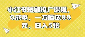 小红书短剧推广课程，0成本，一万播放80元，日入5张-晟哥学社资源库