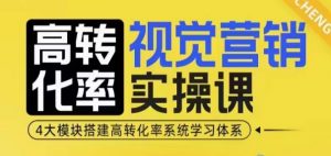 高转化率·视觉营销实操课,4大模块搭建高转化率系统学习体系-晟哥学社资源库