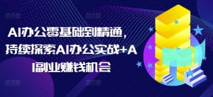 AI办公零基础到精通,持续探索AI办公实战+AI副业赚钱机会-晟哥学社资源库