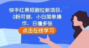 快手红果短剧拉新项目,0粉可做,小白简单操作,日撸多张-晟哥学社资源库
