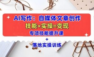 AI写作：自媒体文章创作全方位教学课，技能提升+实操训练-晟哥学社资源库