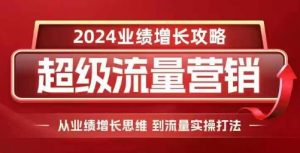 2024超级流量营销,2024业绩增长攻略,从业绩增长思维到流量实操打法-晟哥学社资源库