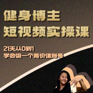 健身博主短视频实操课——21天从0到1学会做一个高价值账号-晟哥学社资源库