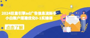 2024巨量引擎ad广告信息流新手小白账户搭建优化0-1实操课-晟哥学社资源库