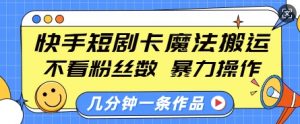快手短剧卡魔法搬运,不看粉丝数,暴力操作,几分钟一条作品,小白也能快速上手-晟哥学社资源库