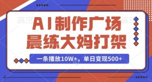 AI制作广场晨练大妈打架,一条播放10W+,单日变现多张【揭秘】-晟哥学社资源库