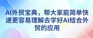 AI外贸宝典，帮大家能简单快速更容易理解去学好AI结合外贸的应用-晟哥学社资源库