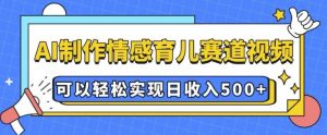 AI 制作情感育儿赛道视频，可以轻松实现日收入5张【揭秘】-晟哥学社资源库