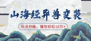 山海经异兽变装,玩法升级,播放轻松10万+-晟哥学社资源库