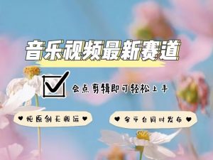 音乐视频赛道最新玩法,纯原创不违规,可所有平台同时发布,会点剪辑即可轻松拿捏-晟哥学社资源库