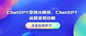 ChatGPT变现大师班，ChatGPT运营变现攻略-晟哥学社资源库