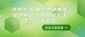 视频号Ai国学赛道带货文创商品,小白轻松上手,一天多张-晟哥学社资源库